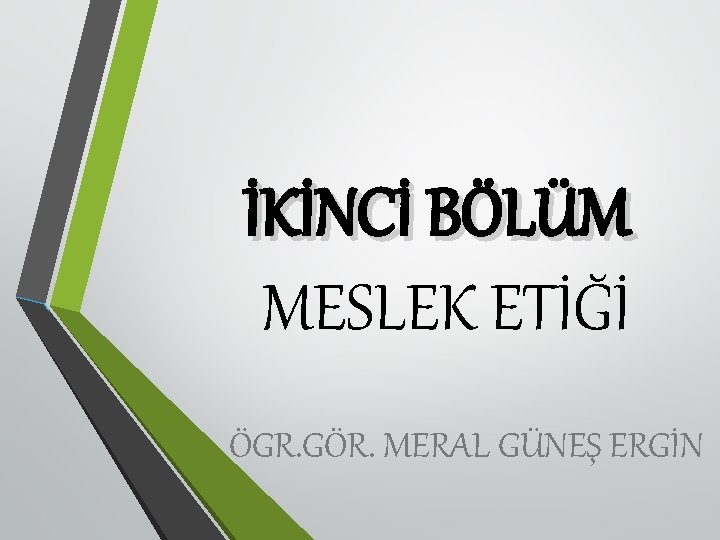 İKİNCİ BÖLÜM MESLEK ETİĞİ ÖGR. GÖR. MERAL GÜNEŞ ERGİN 