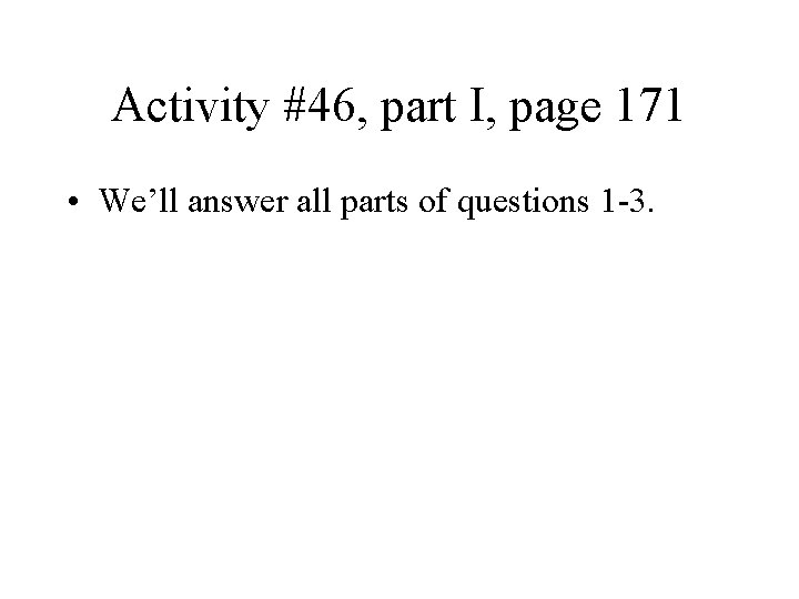 Activity #46, part I, page 171 • We’ll answer all parts of questions 1