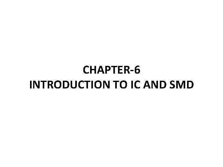 CHAPTER-6 INTRODUCTION TO IC AND SMD 