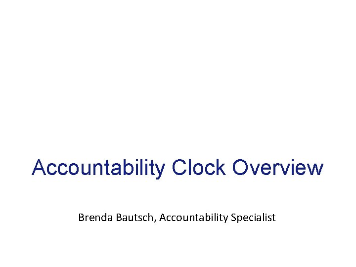 Accountability Clock Overview Brenda Bautsch, Accountability Specialist 