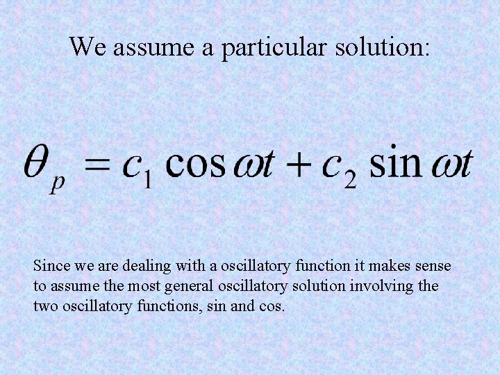 We assume a particular solution: Since we are dealing with a oscillatory function it