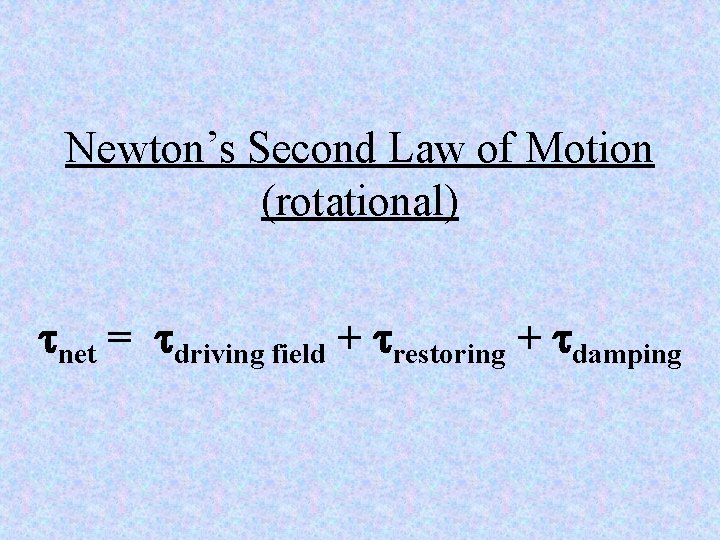 Newton’s Second Law of Motion (rotational) tnet = tdriving field + trestoring + tdamping