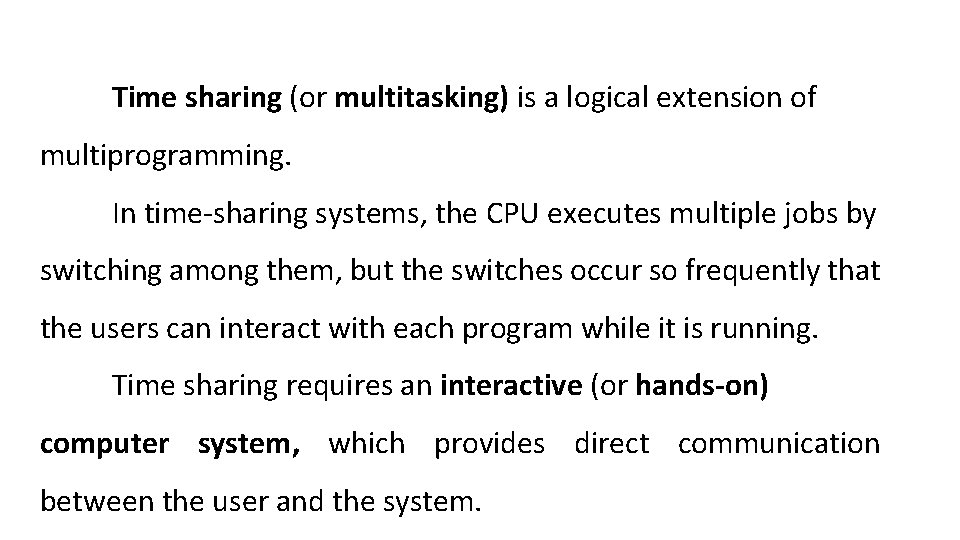 Time sharing (or multitasking) is a logical extension of multiprogramming. In time-sharing systems, the