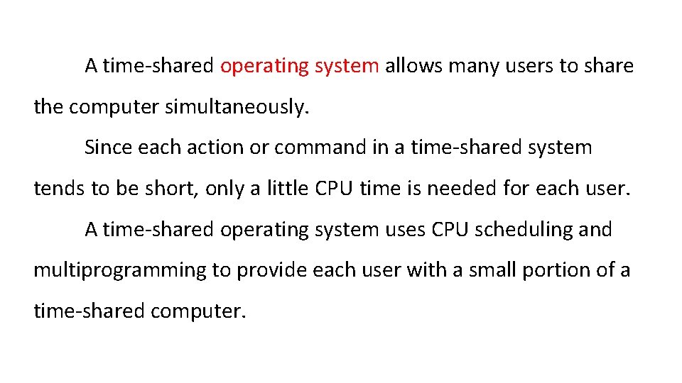 A time-shared operating system allows many users to share the computer simultaneously. Since each