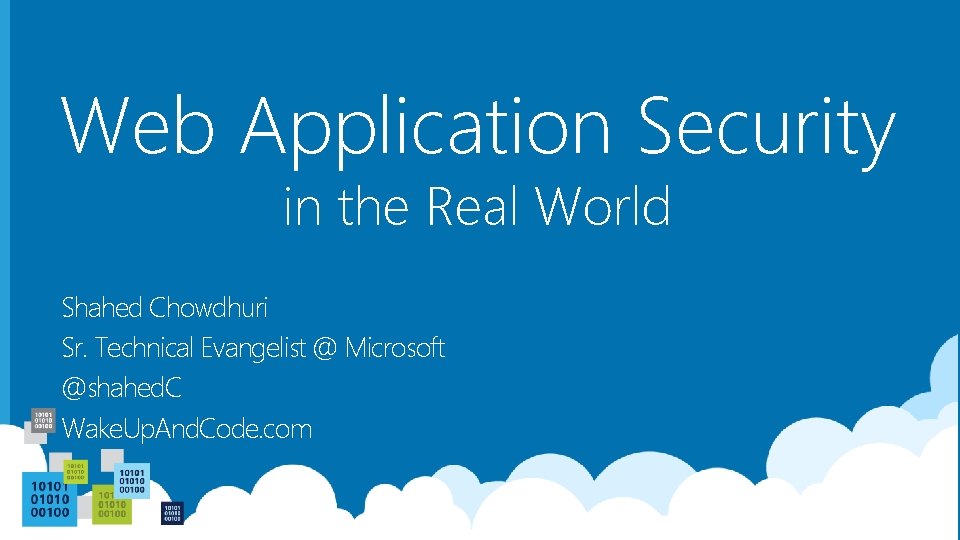 Web Application Security in the Real World Shahed Chowdhuri Sr. Technical Evangelist @ Microsoft