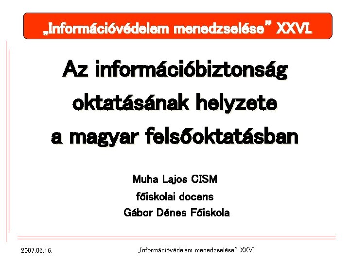 „Információvédelem menedzselése” XXVI. Az információbiztonság oktatásának helyzete a magyar felsőoktatásban Muha Lajos CISM főiskolai