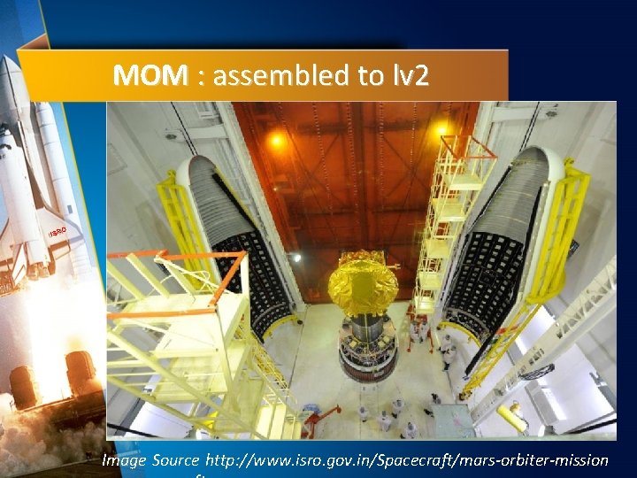 MOM : assembled to lv 2 O ISR Image Source http: //www. isro. gov.
