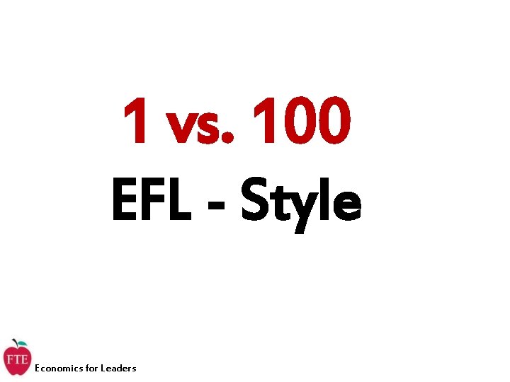 1 vs. 100 EFL - Style Economics for Leaders 1 vs. 100 EFL - Style Economics for Leaders