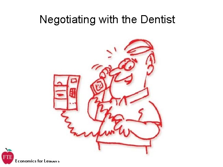 Negotiating with the Dentist Economics for Leaders Negotiating with the Dentist Economics for Leaders