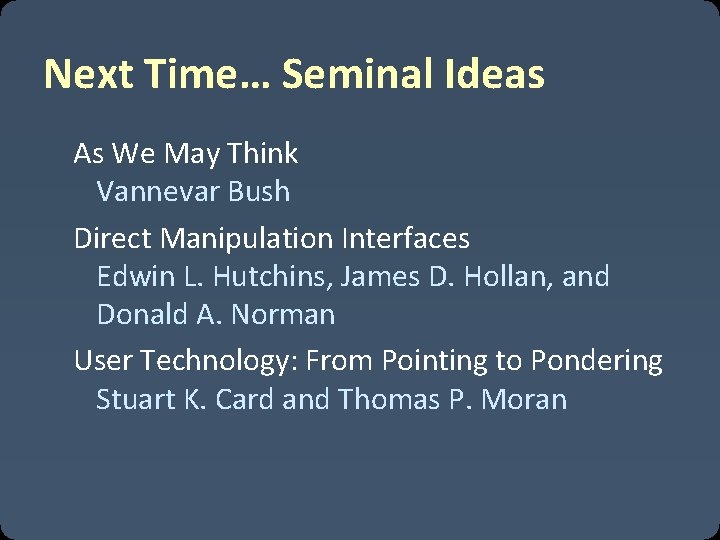 Next Time… Seminal Ideas As We May Think Vannevar Bush Direct Manipulation Interfaces Edwin