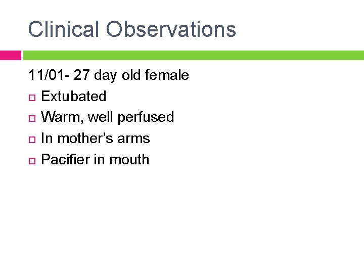 Clinical Observations 11/01 - 27 day old female Extubated Warm, well perfused In mother’s