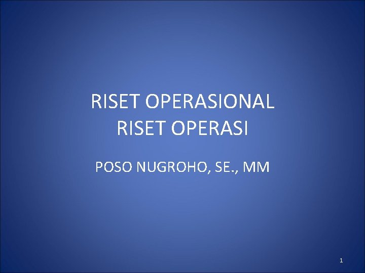 RISET OPERASIONAL RISET OPERASI POSO NUGROHO, SE. , MM 1 