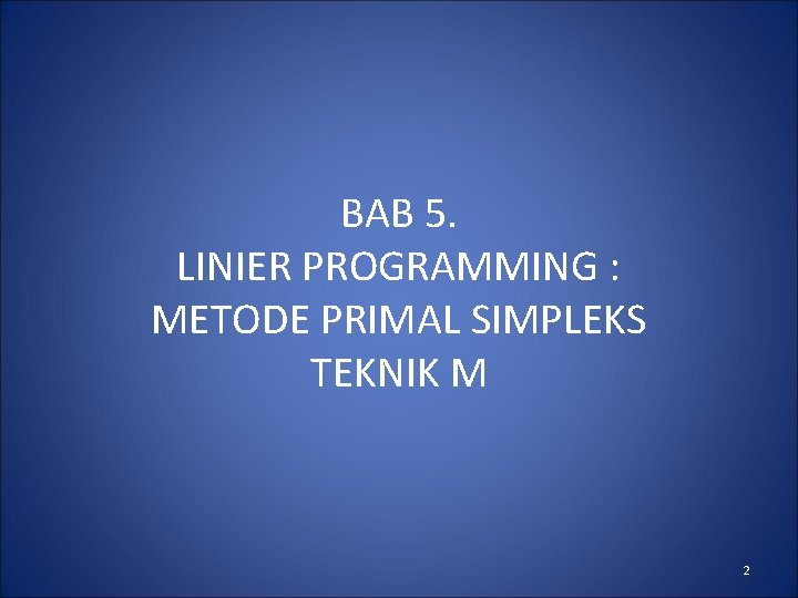 BAB 5. LINIER PROGRAMMING : METODE PRIMAL SIMPLEKS TEKNIK M 2 