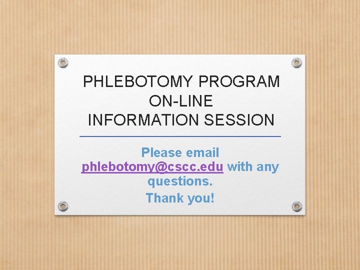 PHLEBOTOMY PROGRAM ON-LINE INFORMATION SESSION Please email phlebotomy@cscc. edu with any questions. Thank you!