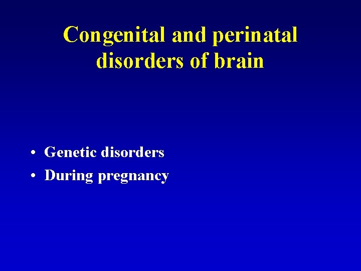 Congenital and perinatal disorders of brain • Genetic disorders • During pregnancy 