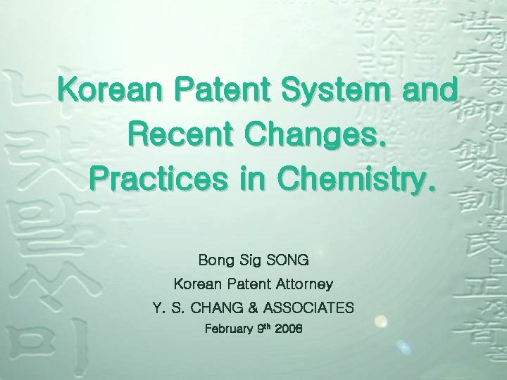 Korean Patent System and Recent Changes. Practices in Chemistry. Bong Sig SONG Korean Patent Korean Patent System and Recent Changes. Practices in Chemistry. Bong Sig SONG Korean Patent