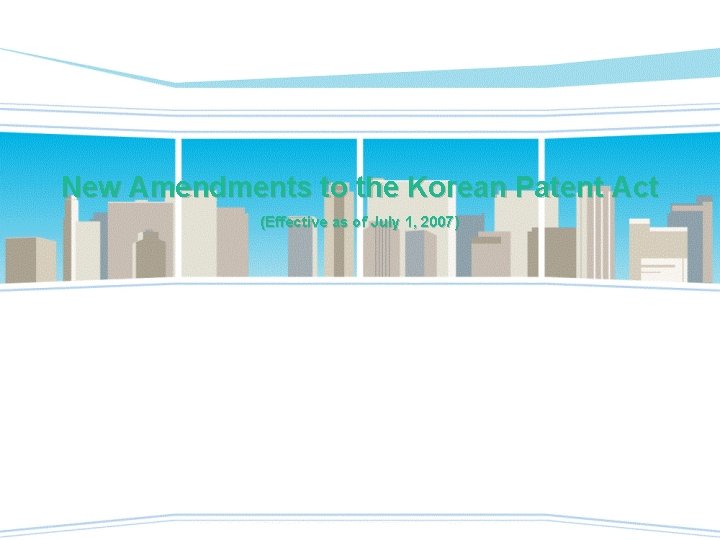 New Amendments to the Korean Patent Act (Effective as of July 1, 2007) New Amendments to the Korean Patent Act (Effective as of July 1, 2007)