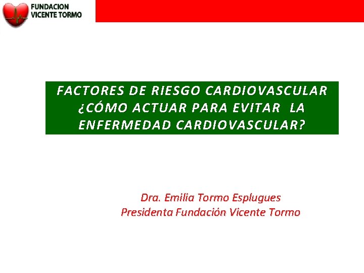 FACTORES DE RIESGO CARDIOVASCULAR ¿CÓMO ACTUAR PARA EVITAR LA ENFERMEDAD CARDIOVASCULAR? Dra. Emilia Tormo