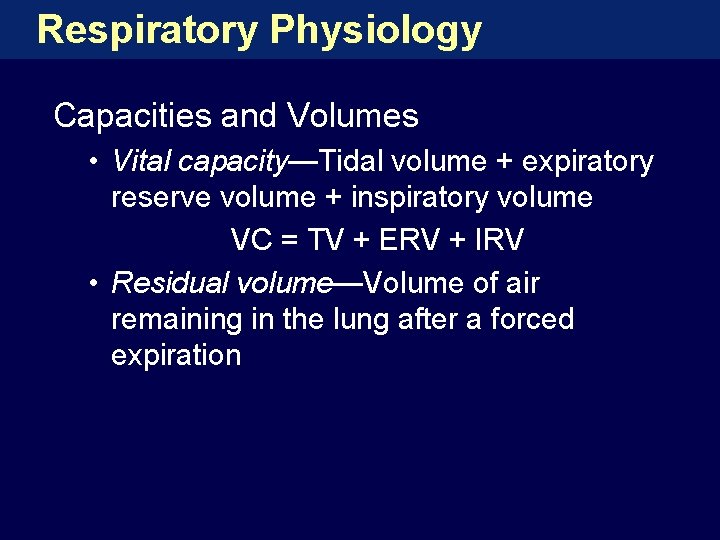 Respiratory Physiology Capacities and Volumes • Vital capacity—Tidal volume + expiratory reserve volume +