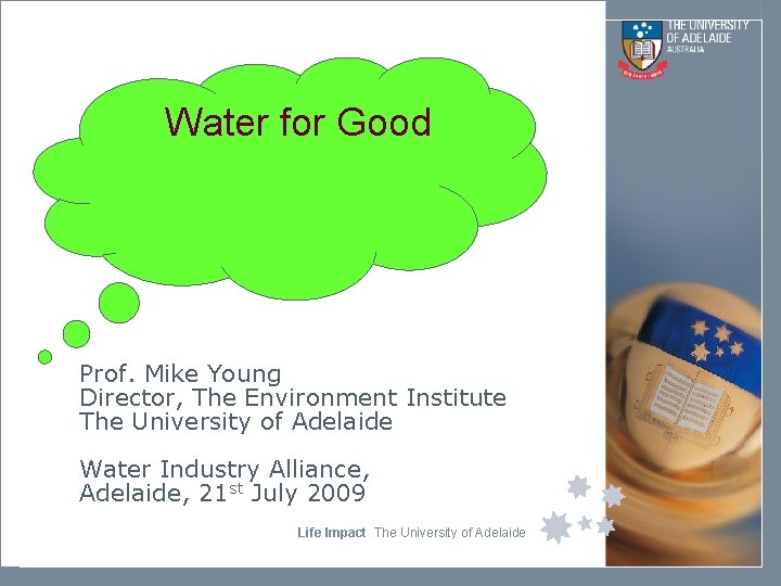 Water for Good Prof. Mike Young Director, The Environment Institute The University of Adelaide