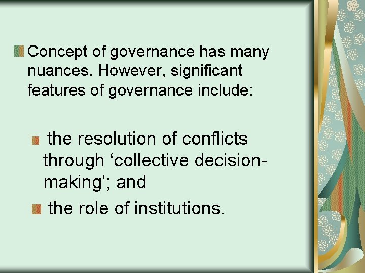 Concept of governance has many nuances. However, significant features of governance include: the resolution