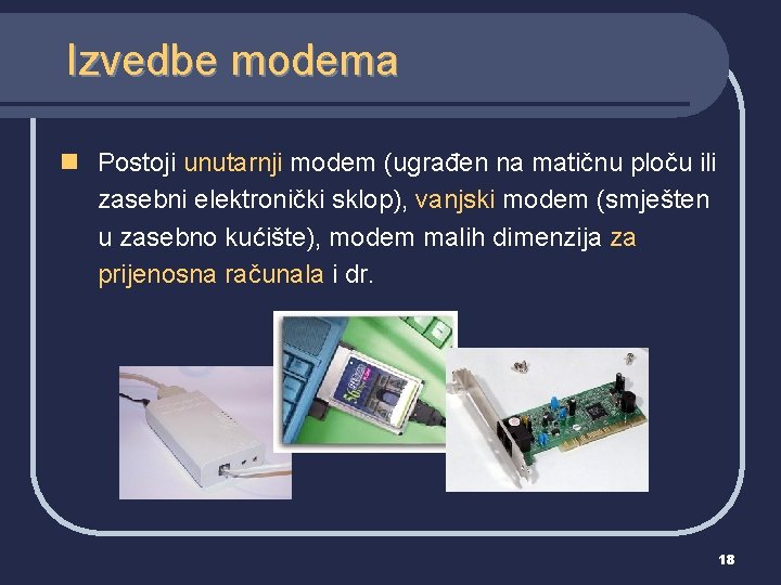 Izvedbe modema n Postoji unutarnji modem (ugrađen na matičnu ploču ili zasebni elektronički sklop),