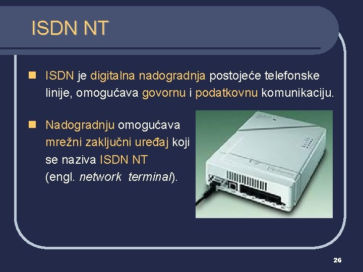 ISDN NT n ISDN je digitalna nadogradnja postojeće telefonske linije, omogućava govornu i podatkovnu