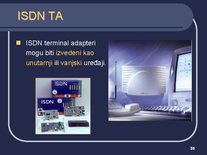 ISDN TA n ISDN terminal adapteri mogu biti izvedeni kao unutarnji ili vanjski uređaji.