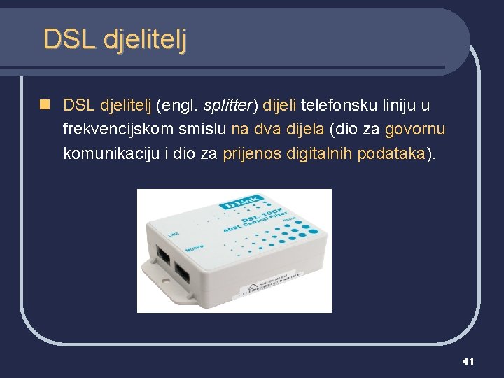DSL djelitelj n DSL djelitelj (engl. splitter) dijeli telefonsku liniju u frekvencijskom smislu na