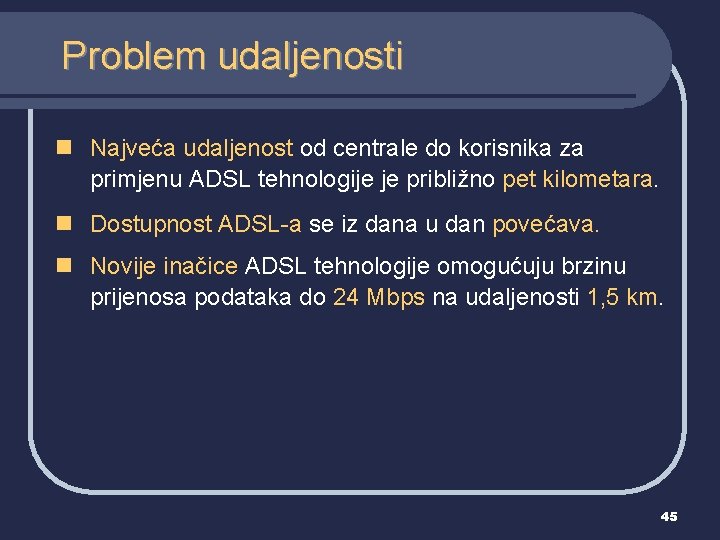 Problem udaljenosti n Najveća udaljenost od centrale do korisnika za primjenu ADSL tehnologije je