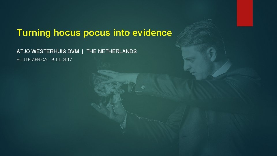 Turning hocus pocus into evidence ATJO WESTERHUIS DVM | THE NETHERLANDS SOUTH-AFRICA - 9.