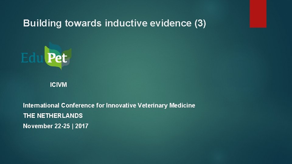 Building towards inductive evidence (3) ICIVM International Conference for Innovative Veterinary Medicine THE NETHERLANDS