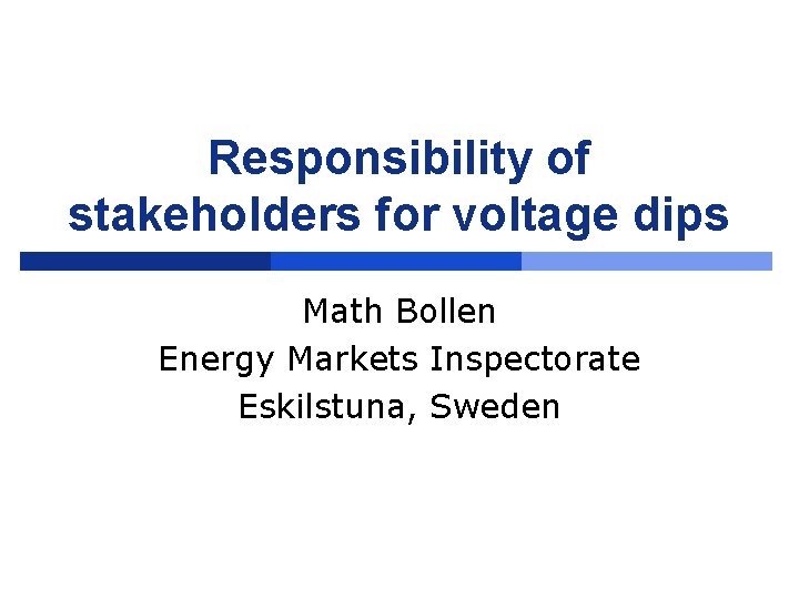 Responsibility of stakeholders for voltage dips Math Bollen Energy Markets Inspectorate Eskilstuna, Sweden 