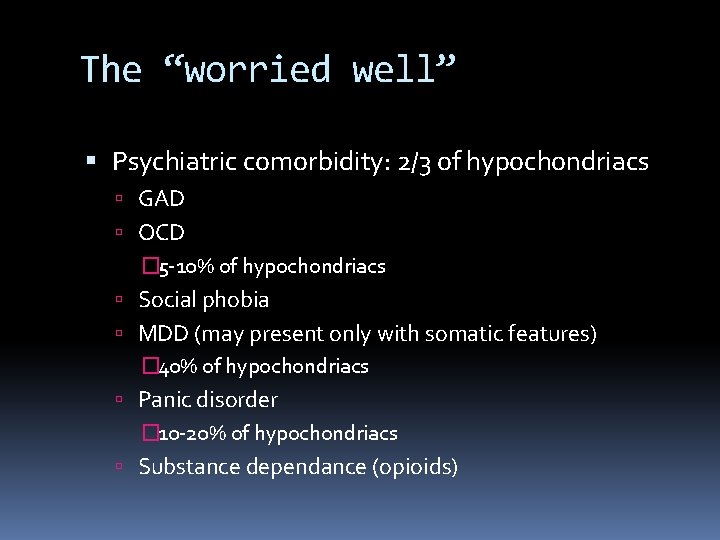 The “worried well” Psychiatric comorbidity: 2/3 of hypochondriacs GAD OCD � 5 -10% of