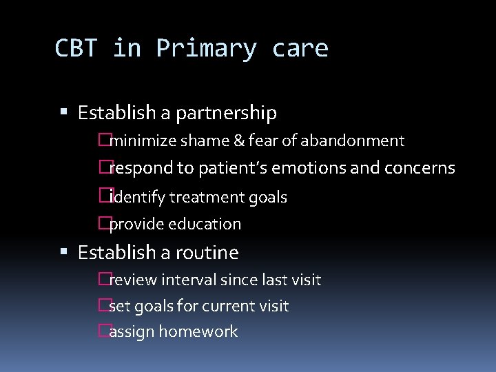 CBT in Primary care Establish a partnership �minimize shame & fear of abandonment �respond