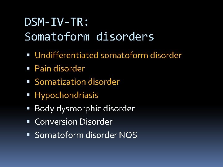 DSM-IV-TR: Somatoform disorders Undifferentiated somatoform disorder Pain disorder Somatization disorder Hypochondriasis Body dysmorphic disorder