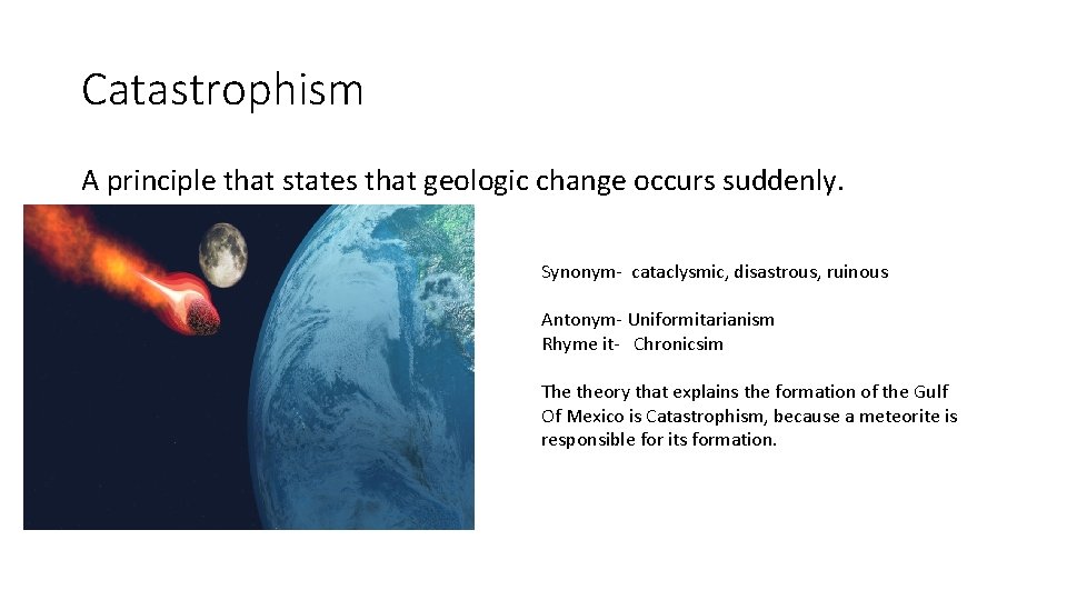 Catastrophism A principle that states that geologic change occurs suddenly. Synonym- cataclysmic, disastrous, ruinous