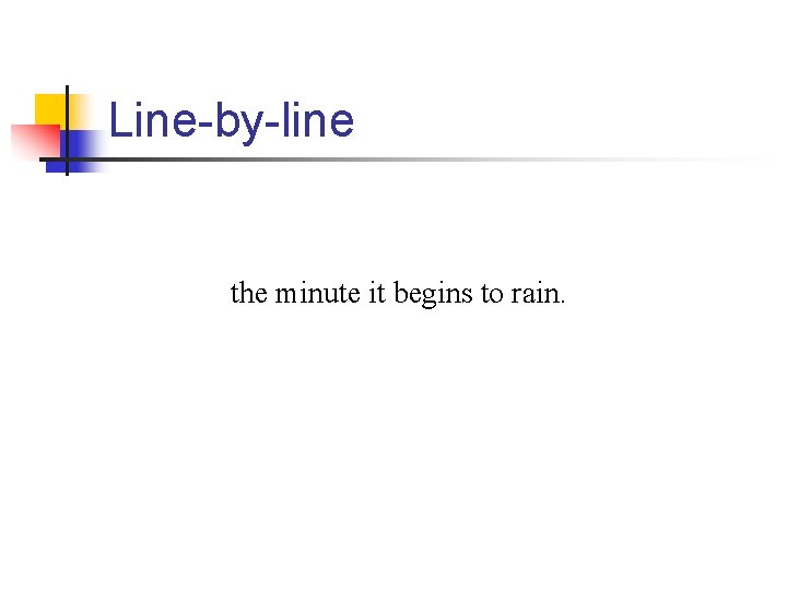 Line-by-line the minute it begins to rain. 
