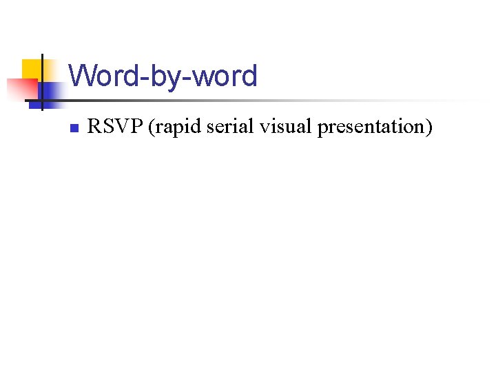 Word-by-word n RSVP (rapid serial visual presentation) 