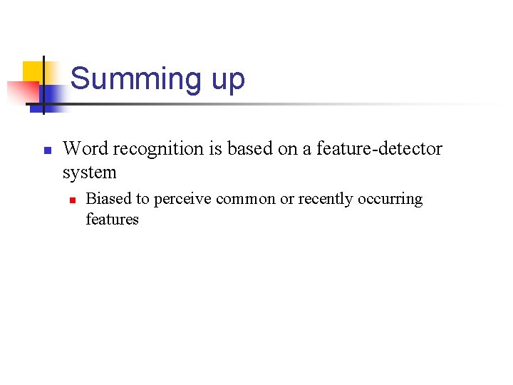 Summing up n Word recognition is based on a feature-detector system n Biased to