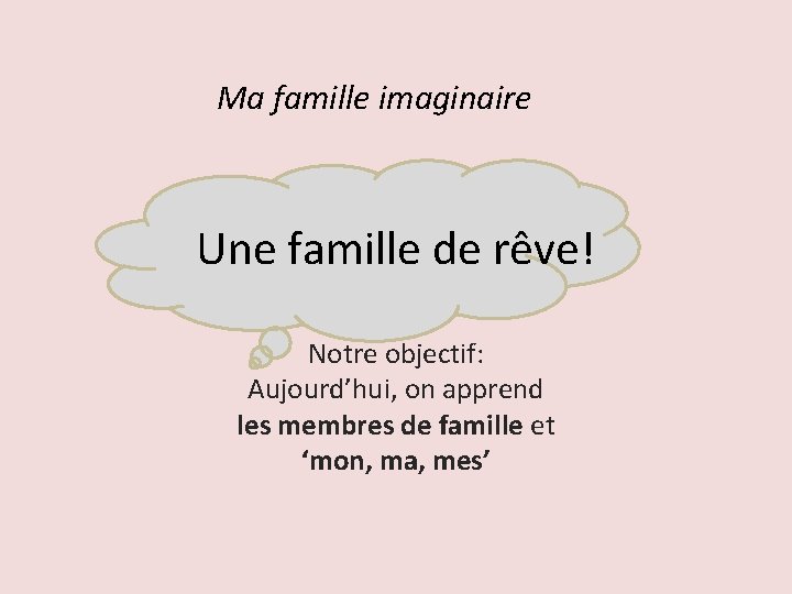 Ma famille imaginaire Une famille de rêve! Notre objectif: Aujourd’hui, on apprend les membres