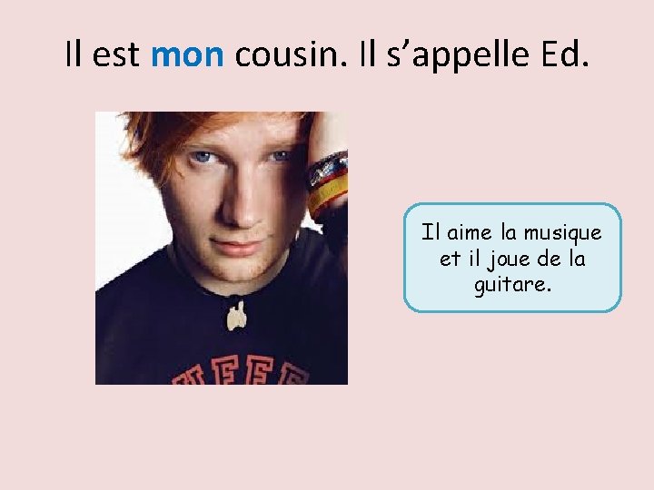 Il est mon cousin. Il s’appelle Ed. Il aime la musique et il joue