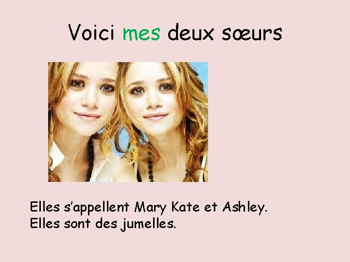 Voici mes deux sœurs Elles s’appellent Mary Kate et Ashley. Elles sont des jumelles.