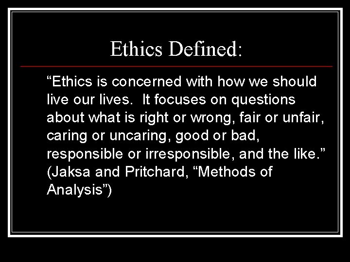 Ethics Defined: “Ethics is concerned with how we should live our lives. It focuses