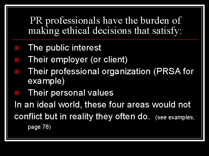 PR professionals have the burden of making ethical decisions that satisfy: The public interest