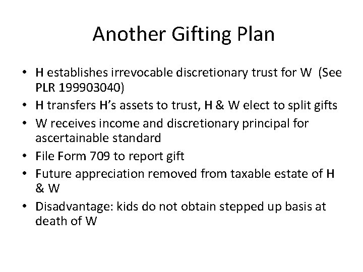 Another Gifting Plan • H establishes irrevocable discretionary trust for W (See PLR 199903040)