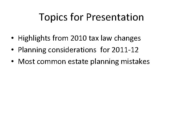 Topics for Presentation • Highlights from 2010 tax law changes • Planning considerations for
