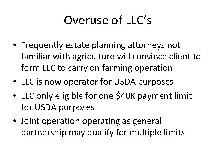 Overuse of LLC’s • Frequently estate planning attorneys not familiar with agriculture will convince