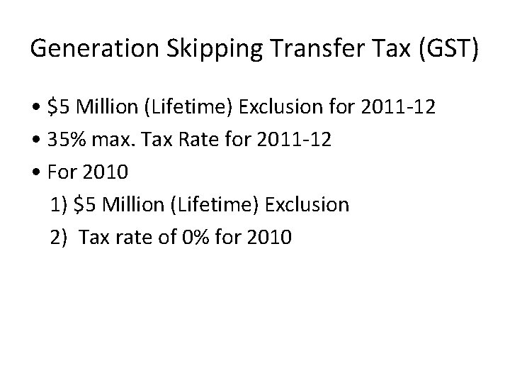 Generation Skipping Transfer Tax (GST) • $5 Million (Lifetime) Exclusion for 2011 -12 •