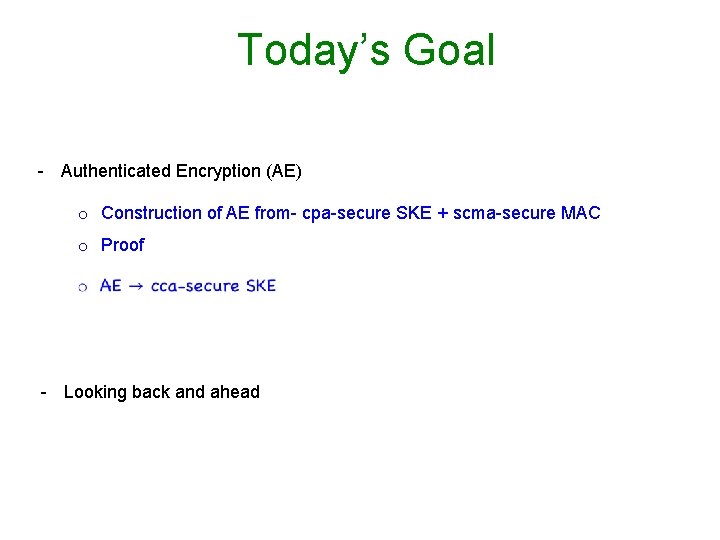 Today’s Goal - Authenticated Encryption (AE) o Construction of AE from- cpa-secure SKE +